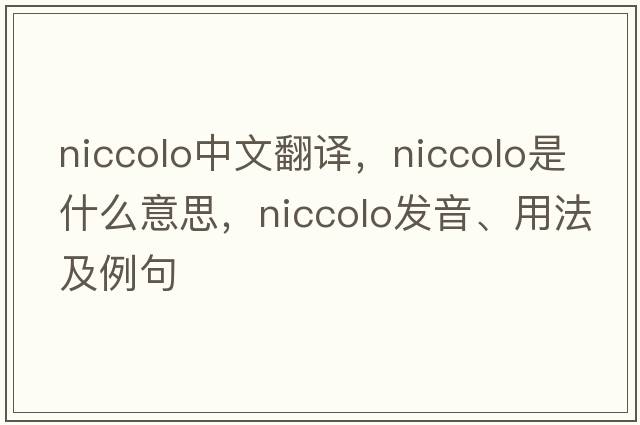 Niccolo中文翻譯，Niccolo是什么意思，Niccolo發(fā)音、用法及例句