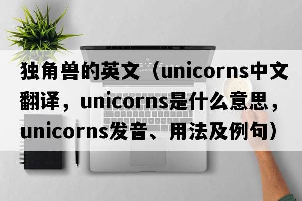 獨(dú)角獸的英文（unicorns中文翻譯，unicorns是什么意思，unicorns發(fā)音、用法及例句）