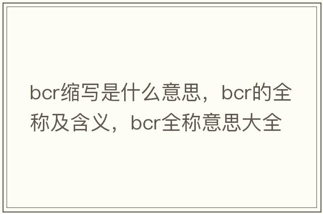 bcr縮寫是什么意思，bcr的全稱及含義，bcr全稱意思大全