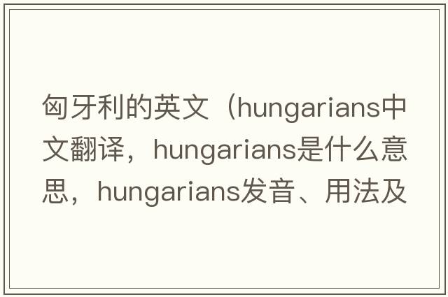 匈牙利的英文（Hungarians中文翻譯，Hungarians是什么意思，Hungarians發(fā)音、用法及例句）