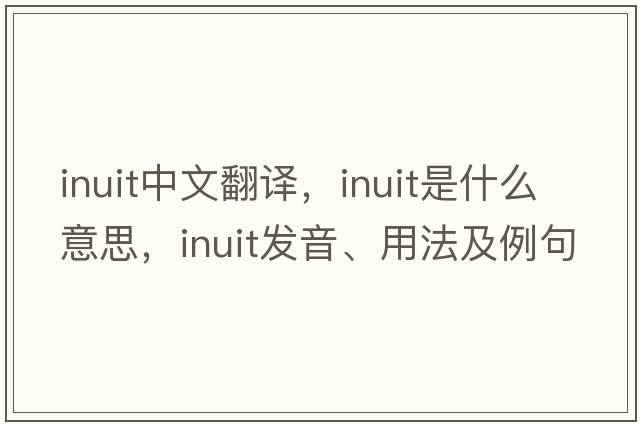 Inuit中文翻譯，Inuit是什么意思，Inuit發(fā)音、用法及例句