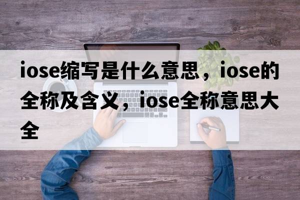iose縮寫是什么意思，iose的全稱及含義，iose全稱意思大全