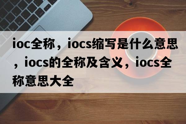 ioc全稱，iocs縮寫是什么意思，iocs的全稱及含義，iocs全稱意思大全