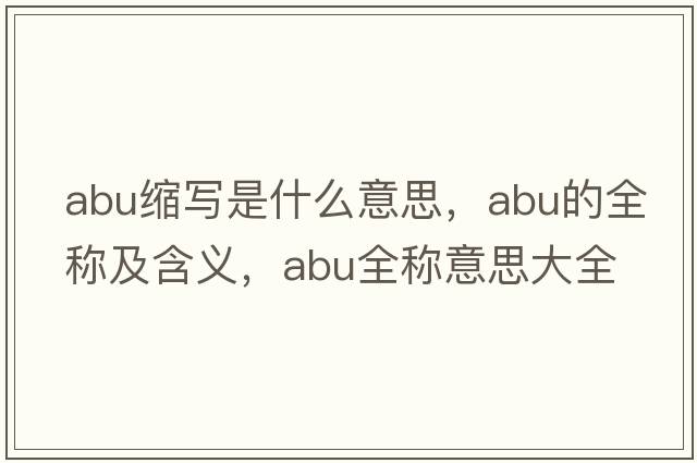 abu縮寫是什么意思，abu的全稱及含義，abu全稱意思大全
