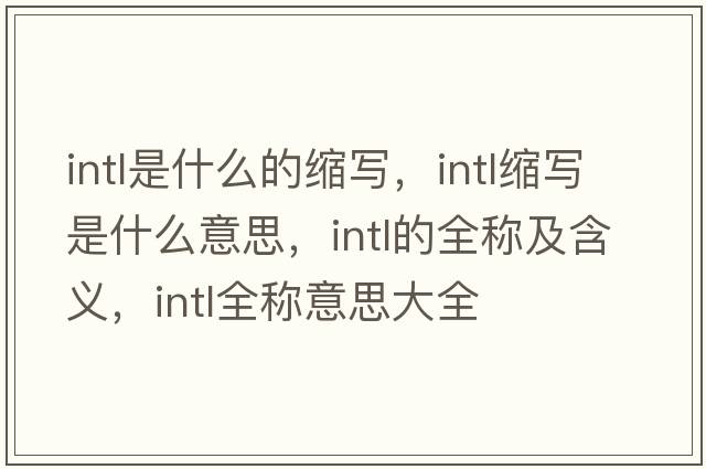 intl是什么的縮寫，intl縮寫是什么意思，intl的全稱及含義，intl全稱意思大全