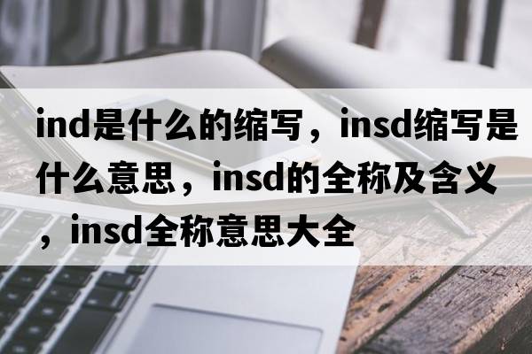 ind是什么的縮寫，insd縮寫是什么意思，insd的全稱及含義，insd全稱意思大全