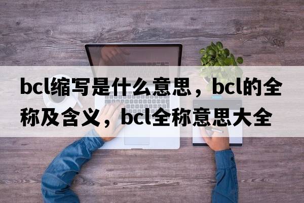 bcl縮寫是什么意思，bcl的全稱及含義，bcl全稱意思大全