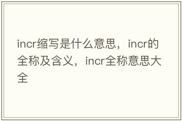 incr縮寫是什么意思，incr的全稱及含義，incr全稱意思大全