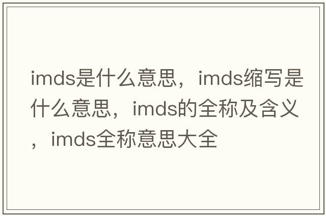 imds是什么意思，imds縮寫是什么意思，imds的全稱及含義，imds全稱意思大全