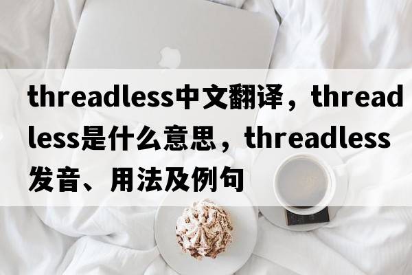 threadless中文翻譯，threadless是什么意思，threadless發(fā)音、用法及例句