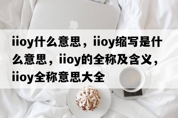 iioy什么意思，iioy縮寫是什么意思，iioy的全稱及含義，iioy全稱意思大全