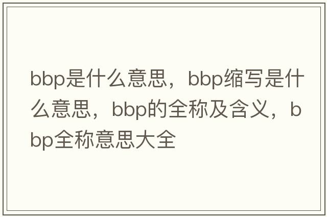 bbp是什么意思，bbp縮寫是什么意思，bbp的全稱及含義，bbp全稱意思大全