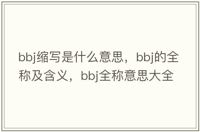 bbj縮寫(xiě)是什么意思，bbj的全稱(chēng)及含義，bbj全稱(chēng)意思大全