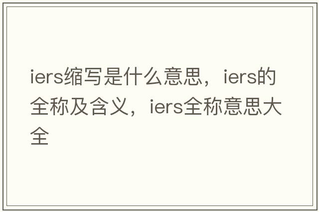 iers縮寫(xiě)是什么意思，iers的全稱及含義，iers全稱意思大全