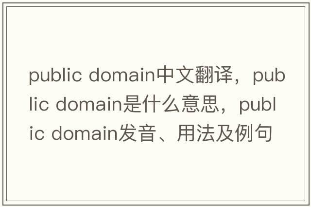 public domain中文翻譯，public domain是什么意思，public domain發(fā)音、用法及例句