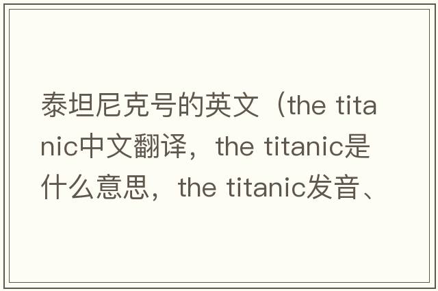 泰坦尼克號的英文（the titanic中文翻譯，the titanic是什么意思，the titanic發(fā)音、用法及例句）