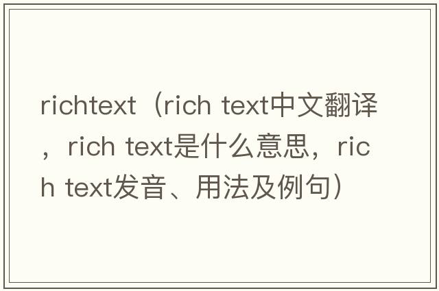 richtext（rich text中文翻譯，rich text是什么意思，rich text發(fā)音、用法及例句）