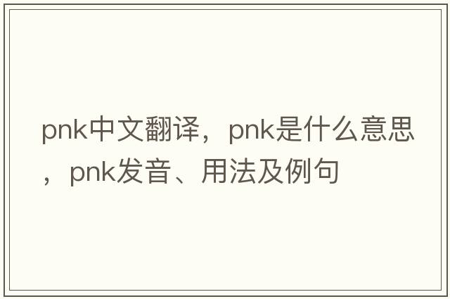pnk中文翻譯，pnk是什么意思，pnk發(fā)音、用法及例句