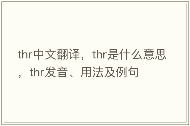 thr中文翻譯，thr是什么意思，thr發(fā)音、用法及例句