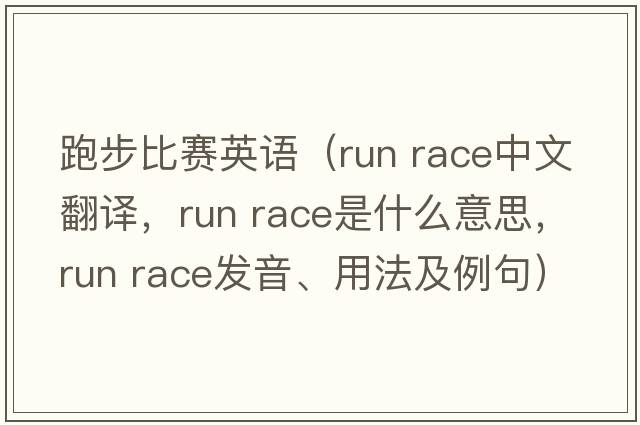 跑步比賽英語(yǔ)（run race中文翻譯，run race是什么意思，run race發(fā)音、用法及例句）