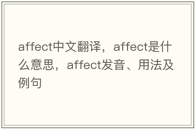 affect中文翻譯，affect是什么意思，affect發(fā)音、用法及例句