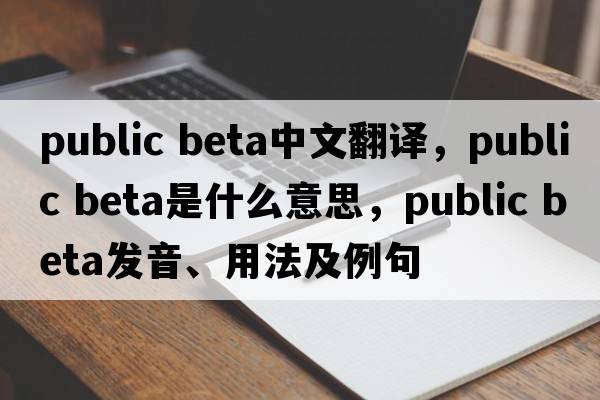 public beta中文翻譯，public beta是什么意思，public beta發(fā)音、用法及例句