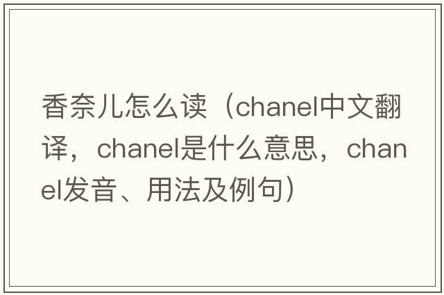 香奈兒怎么讀（chanel中文翻譯，chanel是什么意思，chanel發(fā)音、用法及例句）