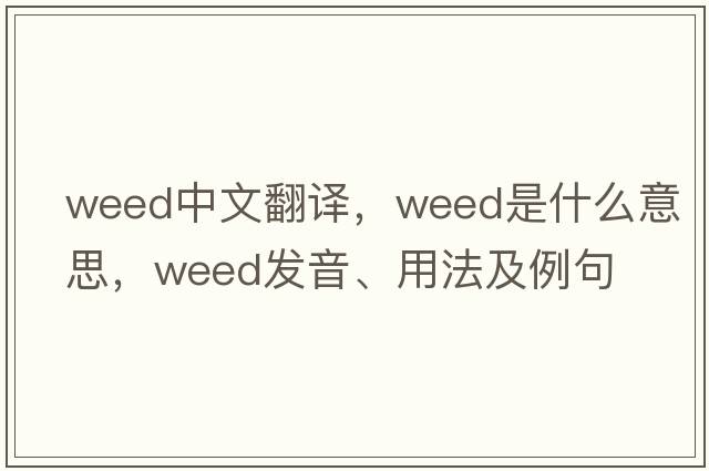weed中文翻譯，weed是什么意思，weed發(fā)音、用法及例句