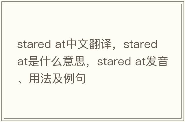 stared at中文翻譯，stared at是什么意思，stared at發(fā)音、用法及例句