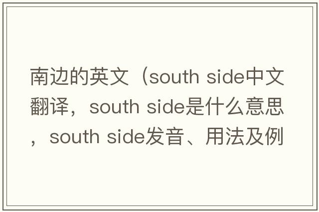 南邊的英文（south side中文翻譯，south side是什么意思，south side發(fā)音、用法及例句）