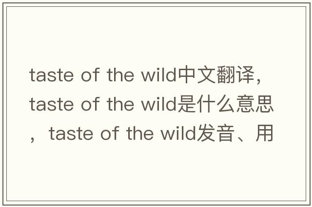 taste of the wild中文翻譯，taste of the wild是什么意思，taste of the wild發(fā)音、用法及例句