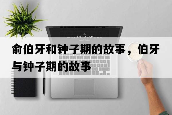 俞伯牙和鐘子期的故事，伯牙與鐘子期的故事