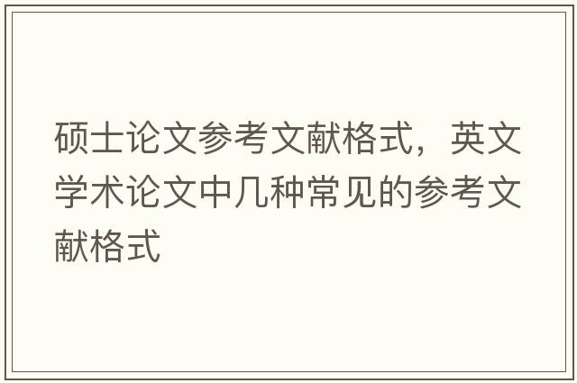 碩士論文參考文獻格式，英文學(xué)術(shù)論文中幾種常見的參考文獻格式
