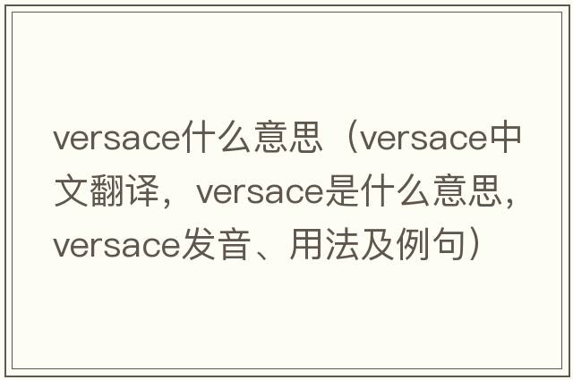 versace什么意思（Versace中文翻譯，Versace是什么意思，Versace發(fā)音、用法及例句）