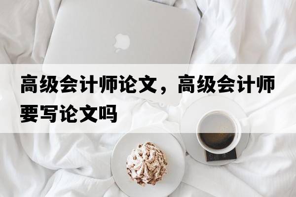 高級會計師論文，高級會計師要寫論文嗎