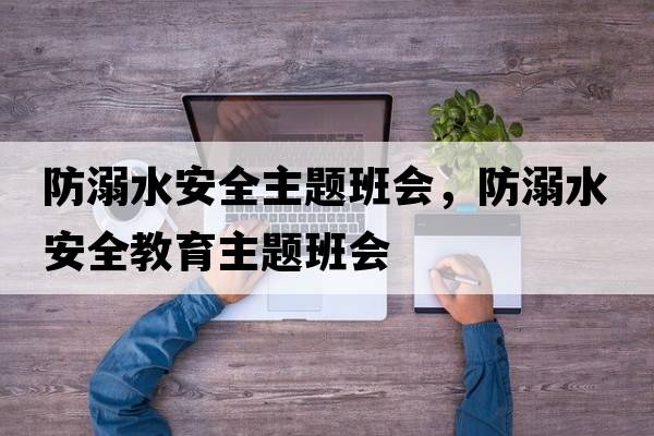防溺水安全主題班會(huì)，防溺水安全教育主題班會(huì)