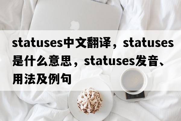 statuses中文翻譯，statuses是什么意思，statuses發(fā)音、用法及例句
