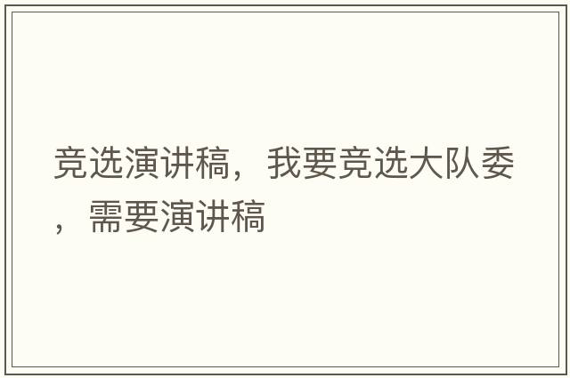 競(jìng)選演講稿，我要競(jìng)選大隊(duì)委，需要演講稿