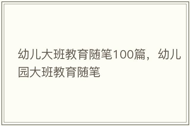 幼兒大班教育隨筆100篇，幼兒園大班教育隨筆