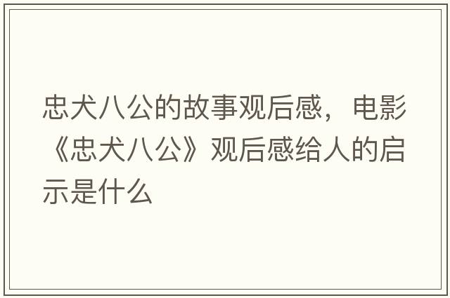 忠犬八公的故事觀后感，電影《忠犬八公》觀后感給人的啟示是什么