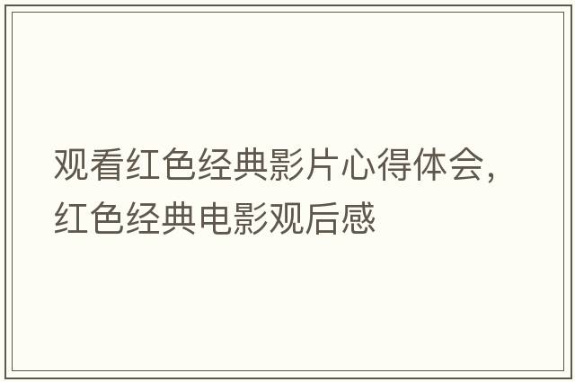 觀看紅色經(jīng)典影片心得體會(huì)，紅色經(jīng)典電影觀后感