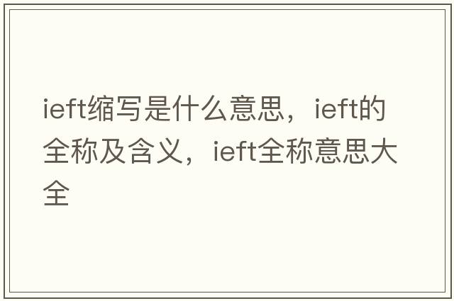 ieft縮寫是什么意思，ieft的全稱及含義，ieft全稱意思大全