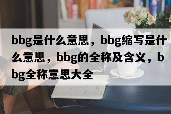 bbg是什么意思，bbg縮寫是什么意思，bbg的全稱及含義，bbg全稱意思大全