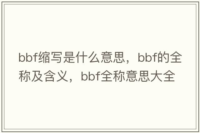 bbf縮寫是什么意思，bbf的全稱及含義，bbf全稱意思大全