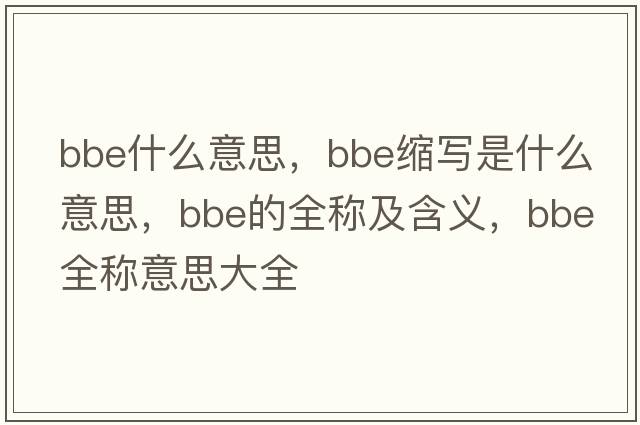 bbe什么意思，bbe縮寫是什么意思，bbe的全稱及含義，bbe全稱意思大全