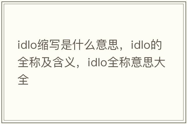 idlo縮寫是什么意思，idlo的全稱及含義，idlo全稱意思大全