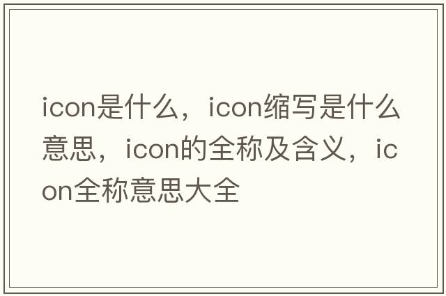 icon是什么，icon縮寫是什么意思，icon的全稱及含義，icon全稱意思大全