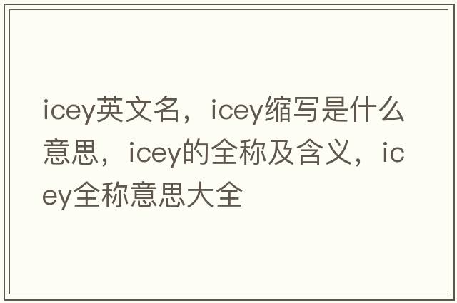 icey英文名，icey縮寫是什么意思，icey的全稱及含義，icey全稱意思大全