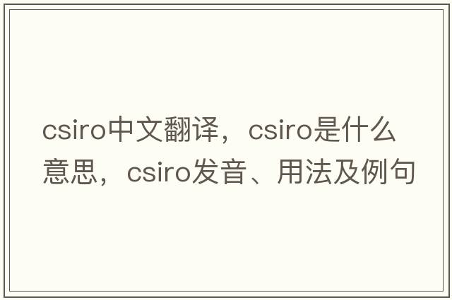 CSIRO中文翻譯，CSIRO是什么意思，CSIRO發(fā)音、用法及例句