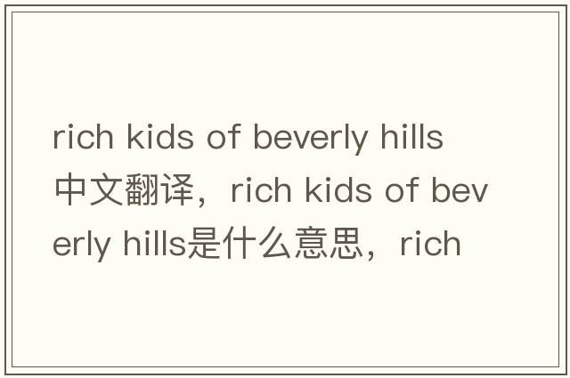 rich kids of beverly hills中文翻譯，rich kids of beverly hills是什么意思，rich kids of beverly hills發(fā)音、用法及例句